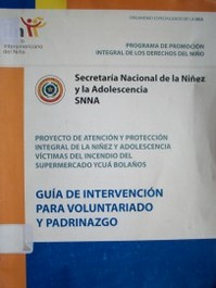 Proyecto de atención y protección integral de la niñez y adolescencia víctimas del incendio del supermercado Ycuá Bolaños : guía de intervención para voluntariado y padrinazgo