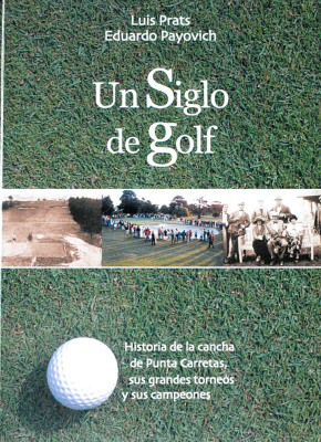 Un siglo de golf : historia de la cancha de Punta Carretas, sus grandes torneos y sus campeones