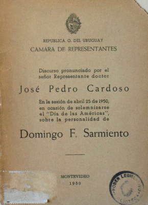 Discurso pronunciado por el señor Representante Doctor José Pedro Cardoso en la sesión de abril 25 de 1950, en ocasión de solemnizarse el "Día de las Américas", sobre la personalidad de Domingo F. Sarmiento