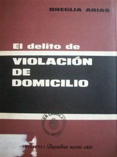 El delito de violación de domicilio : ensayo dogmático-jurídico sobre los arts. 150 y 152 del Código Penal (con las reformas de la ley 17.567)