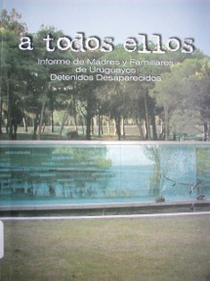 A todos ellos : informe de madres y familiares de uruguayos detenidos desaparecidos
