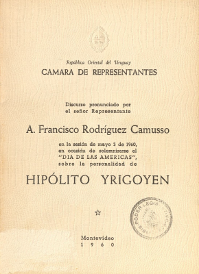 Discurso pronunciado por el señor Representante A. Francisco Rodríguez Camusso en la sesión de mayo 3 de 1960, en ocasión de solemnizarse el "Día de las Américas", sobre la personalidad de Hipólito Yrigoyen