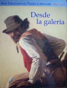 Desde la galería : arte uruguayo en Tejería Loppacher : 1990/2004