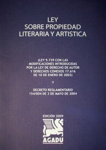 Ley sobre propiedad literaria y artística : ley 9.739 con las modificaciones introducidas por la ley de derecho de autor y derechos conexos 17.616 de 10 de enero de 2003 y decreto reglamentario 154/004 de 3 de mayo de 2004