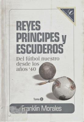 Reyes, príncipes y escuderos del fútbol nuestro : desde los años 40