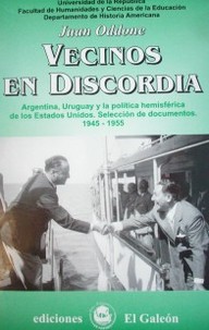 Vecinos en discordia : Argentina, Uruguay y la política hemisférica de los Estados Unidos : selección de documentos : 1945-1955