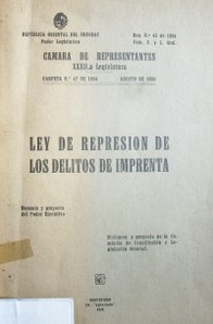 Ley de represión de los delitos de imprenta : mensaje y proyecto del Poder Ejecutivo : dictamen y proyecto de la Comisión de Constitución y Legislación General