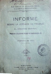 Informe sobre la Jornada de Trabajo, el descanso semanal, protección a las obreras después del alumbramiento, etc : (febrero de 1907)