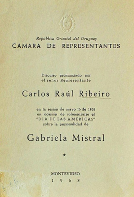 Discurso pronunciado por el señor Representante Carlos Raúl Ribeiro en la sesión de mayo 16 de 1968 en ocasión de solemnizarse el "Dia de las Américas" sobre la personalidad de Gabriela Mistral