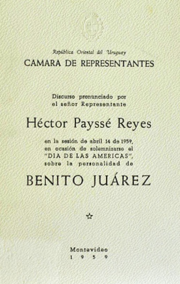 Discurso pronunciado por el señor Representante Héctor Payssé Reyes en la sesión de abril 14 de 1959, en ocasión de solemnizarse el "Día de las Américas" sobre la personalidad de Benito Juárez