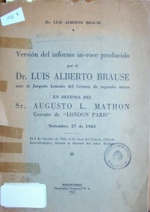 Versión del informe in-voce producido por el Dr. Luis Alberto Brause ante el Juzgado Letrado del Crimen de segundo turno en defensa del Sr. Augusto L. Mathon Gerente de "London París" setiembre, 27 de 1943