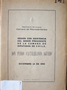 Sesión con asistencia del señor Presidente de la Cámara de Diputados de Chile, don Pedro Castelblanco Agüero, diciembre 14 de 1943
