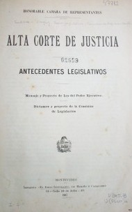 Alta Corte de Justicia : antecedentes legislativos : Mensaje y Proyecto de Ley del Poder Ejecutivo. Dictamen y proyecto de la Comisión de Legislación