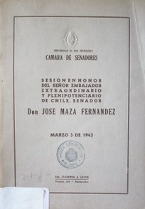 Sesión en honor del señor embajador extraordinario y plenipotenciario de Chile, senador Don José Maza Fernández : marzo 3 de 1943