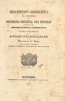 Descripción geográfica del territorio de la República Oriental del Uruguay acompañada de observaciones geológicas y cuadros estadísticos con un atlas topográfico de los Departamentos del Estado