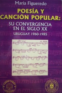 Poesía y canción popular : su convergencia en el siglo XX : Uruguay 1960-1985