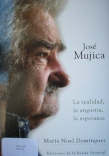 José Mujica : la realidad, la angustia, la esperanza