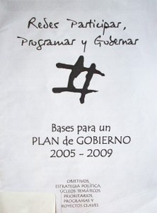 Redes participar, programar y gobernar : bases para un plan de gobierno 2005-2009 : objetivos, estrategia política, núcleos temáticos prioritarios, programas y proyectos claves