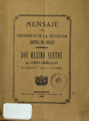 Mensaje del Presidente de la República Oriental del Uruguay General Don Máximo Santos al Cuerpo Legislativo en la apertura del 2º período de la XIV legislatura