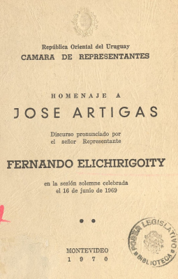 Homenaje a Jos&eacute; Artigas : discurso pronunciado por el se&ntilde;or Representante Fernando Elichirigoity en la sesi&oacute;n solemne celebrada el 16 de junio de 1969