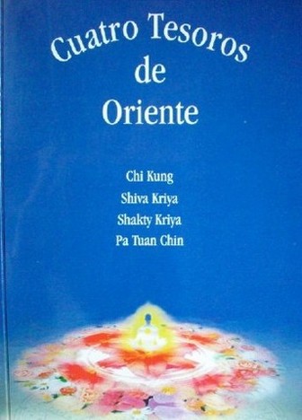 Cuatro tesoros de Oriente : ejercicios para la salud : Chi Kung, Shiva Kriya, Shakty Kriya, Pa Tuan Chin