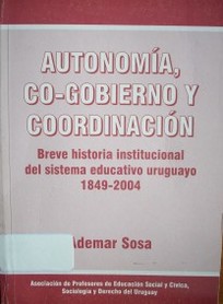 Autonomía Co-gobierno y coordinación : breve historia institucional del sistema educativo uruguayo 1849-2004