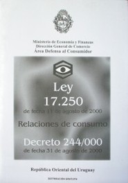 Ley 17.250 de fecha 11 de agosto de 2000 : relaciones de consumo ; decreto 244/000 de fecha 31 de agosto de 2000