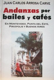 Andanzas por bailes y cafés : en Montevideo, Punta del Este, Piriápolis y Buenos Aires