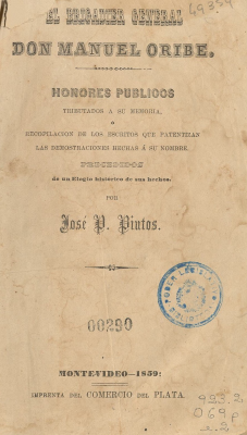 El Brigadier General Don Manuel Oribe : honores Públicos tributados a su memoria ó recopilación de los escritos que patentizan las demostraciones hechas á su nombre precedidos de un elogio histórico de sus hechos