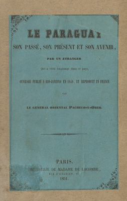 Le Paraguay : son passé, son présent et son avenir, par un étranger : qui a vécu longtemps dans ce pays