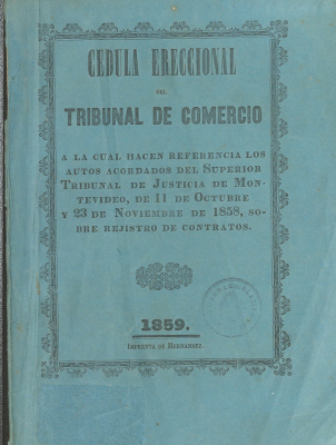 Cédula ereccional del Consulado o Tribunal de Comercio de Montevideo y superiores disposiciones que le sirven de regla