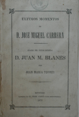 Ultimos momentos de D. José Miguel Carrera ; Cuadro del pintor oriental D. Juan M. Blanes