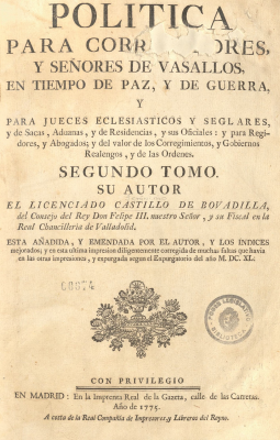 Política para Corregidores, y señores de Vasallos, en tiempo de paz, y de guerra, y para Jueces Eclesiásticos y Seglares, y de Sacas, Aduanas, y de Residencias, y sus Oficiales : y para Regidores, y Abogados; y del valor de los Corregimientos, y Gobiernos Realengos, y de las Ordenes. v.2