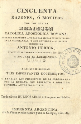 Cincuenta razones, ó motivos por los que la religión católica apostólica romana debe ser preferida a todas las sectas existentes hoi [sic] en la cristiandad, y que movieron a su alteza serenísima Antonio Ulrick, Duque de Brunswick y Lunenburg &c. &c., a abjurar el luteranismo