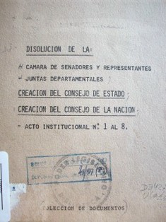 Disolución de la Cámara de Senadores y Representantes, Juntas Departamentales. Creación del Consejo de Estado. Creación del Consejo de la Nación. Acto institucional Nº 1 al 8