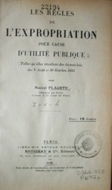 Les regles de l'expropriation pour cause d'utilite publique : telles qu'elles résultent des décrets-lois des 8 Août et 30 Octobre 1935