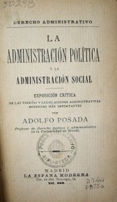 La administración política y la administración social : exposición crítica de las teorías y legislaciones administrativas modernas más importantes