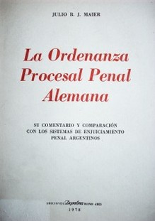 La ordenanza procesal penal alemana : su comentario y comparación con los sistemas de enjuiciamiento penal argentinos