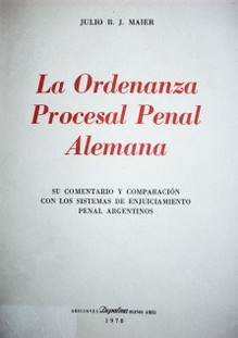 La ordenanza procesal penal alemana : su comentario y comparación con los sistemas de enjuiciamiento penal argentinos