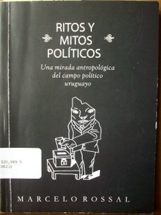 Ritos y mitos políticos : una mirada antropológica del campo político uruguayo