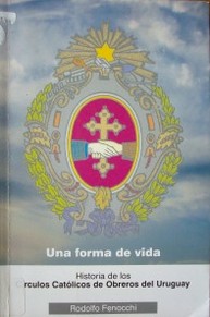Historia de los Círculos Católicos de Obreros del Uruguay : una forma de vida