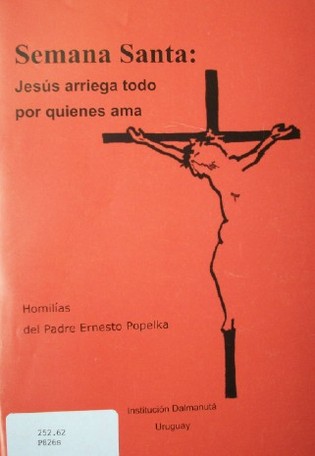 Semana Santa : Jesús arriega (sic) todo por quienes ama : homilías del Padre Ernesto Popelka