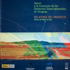 Apoyo a la transición de los Gobiernos Departamentales en Uruguay  : relatoría del proyecto : mayo a octubre de 2005