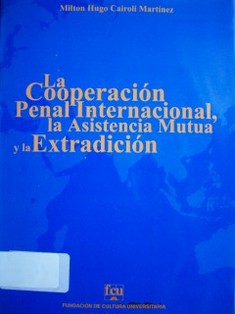 La Cooperación Penal Internacional, la Asistencia mutua y la Extradición