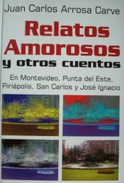 Relatos amorosos y otros cuentos : en Montevideo, Punta del Este, Piriápolis, San Carlos y José Ignacio