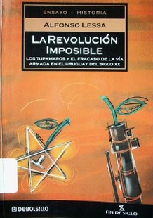 La revolución imposible : los Tupamaros y el fracaso de la vía armada en el Uruguay del siglo XX