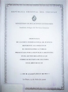 Ordenanza de la Corte Internacional de Justicia referente a la solicitud de medidas precautorias presentada por la República Argentina en el asunto relativo a las fábricas de pasta de celulosa en el río Uruguay : La Haya, 13 de julio de 2006