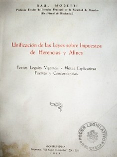 Unificación de las leyes sobre impuestos de herencias y afines : textos legales vigentes, notas explicativas, fuentes y concordancias