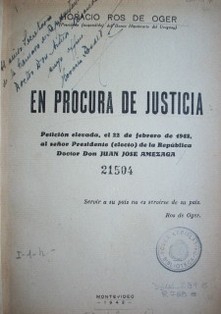En procura de justicia : petición elevada, el 22 de febrero de 1943, al señor Presidente (electo) de la República Doctor Don Juan José Amézaga