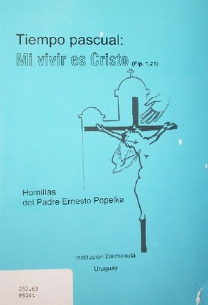 Tiempo pascual : mi vivir es Cristo (flp. 1,21) : homilías